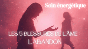 Soin énergétique 5 blessures abandon