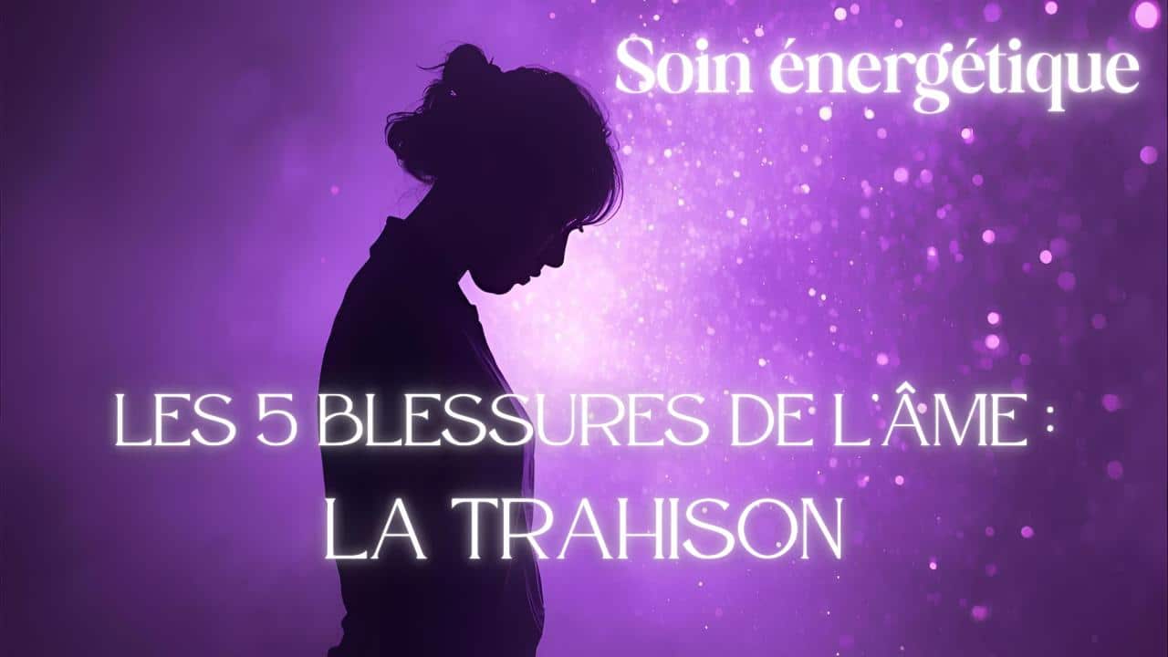 Soin énergétique : "Les 5 Blessures de l'Âme : La Trahison".