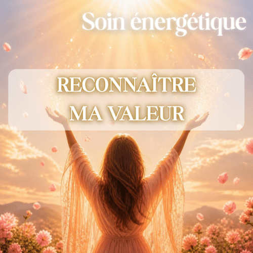 Soin énergétique : Reconnaître ma valeur