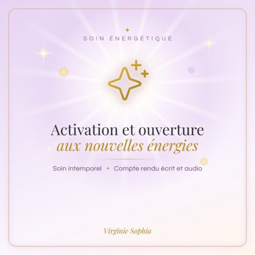 Soin énergétique intemporel « Activation et ouverture aux nouvelles énergies » de Virginie Sophia, avec compte rendu écrit et audio