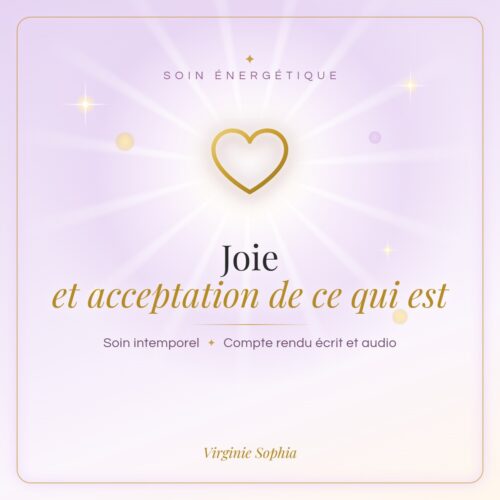 Soin énergétique intemporel « Joie et acceptation de ce qui est » de Virginie Sophia, avec compte rendu écrit et audio